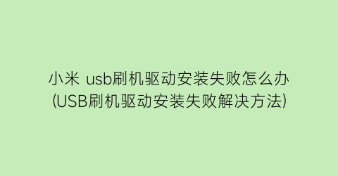 小米usb刷机驱动安装失败怎么办(USB刷机驱动安装失败解决方法)